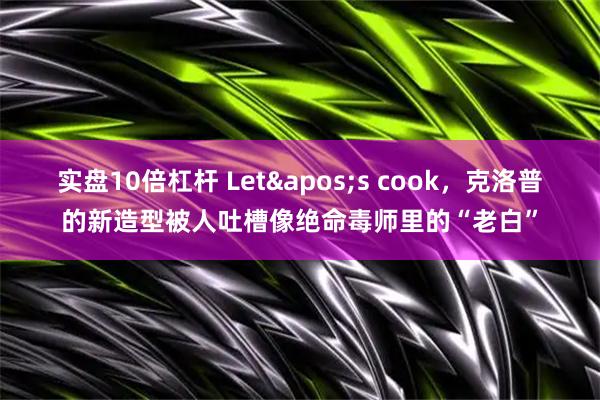 实盘10倍杠杆 Let's cook，克洛普的新造型被人吐槽像绝命毒师里的“老白”