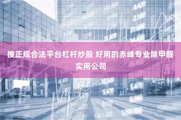 搜正规合法平台杠杆炒股 好用的赤峰专业除甲醛实用公司