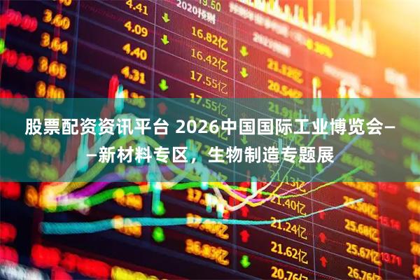股票配资资讯平台 2026中国国际工业博览会——新材料专区，生物制造专题展