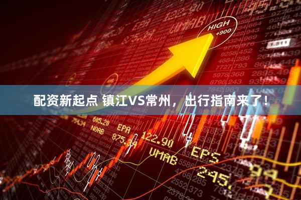 配资新起点 镇江VS常州，出行指南来了！