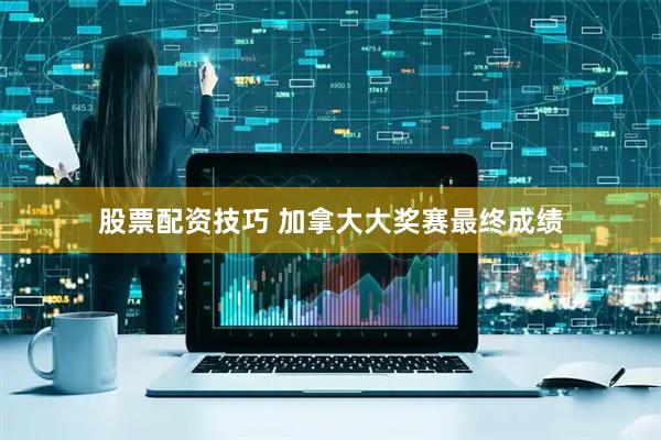 股票配资技巧 加拿大大奖赛最终成绩